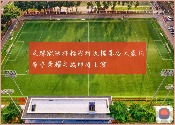 足球欧联杯精彩对决揭幕各大豪门争夺荣耀之战即将上演