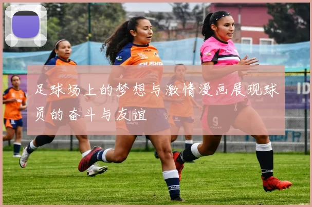 足球场上的梦想与激情漫画展现球员的奋斗与友谊