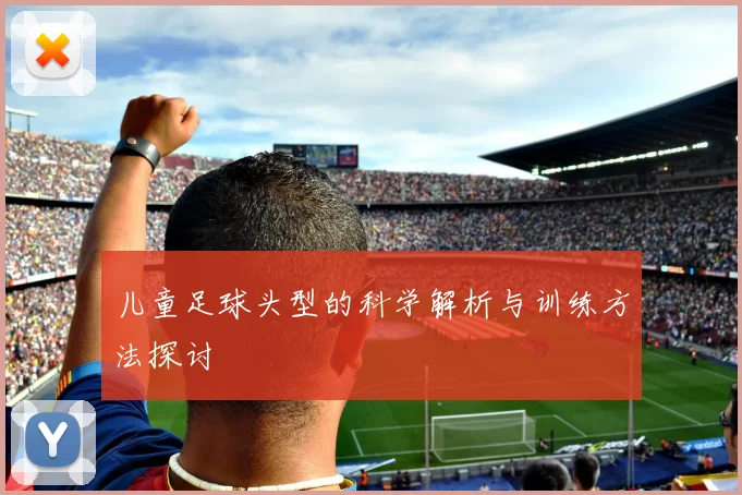 儿童足球头型的科学解析与训练方法探讨